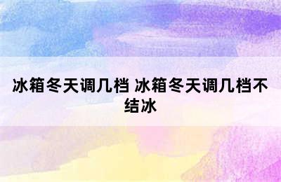 冰箱冬天调几档 冰箱冬天调几档不结冰